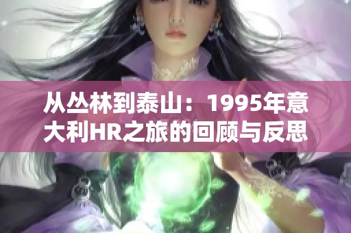 从丛林到泰山：1995年意大利HR之旅的回顾与反思