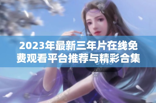 2023年最新三年片在线免费观看平台推荐与精彩合集