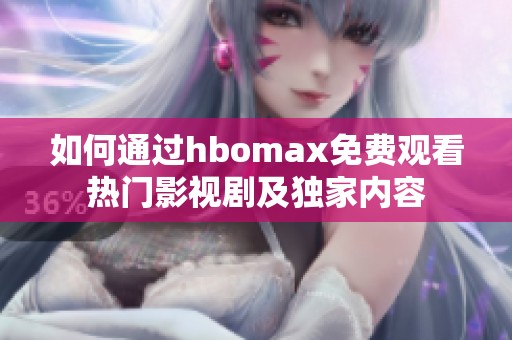 如何通过hbomax免费观看热门影视剧及独家内容