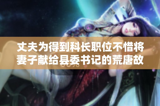 丈夫为得到科长职位不惜将妻子献给县委书记的荒唐故事