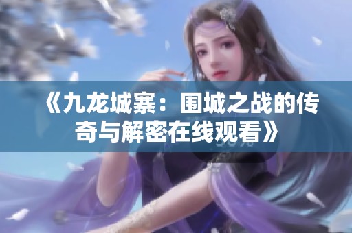 《九龙城寨：围城之战的传奇与解密在线观看》