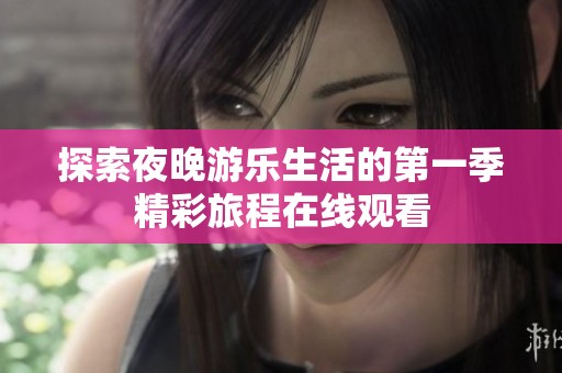 探索夜晚游乐生活的第一季精彩旅程在线观看