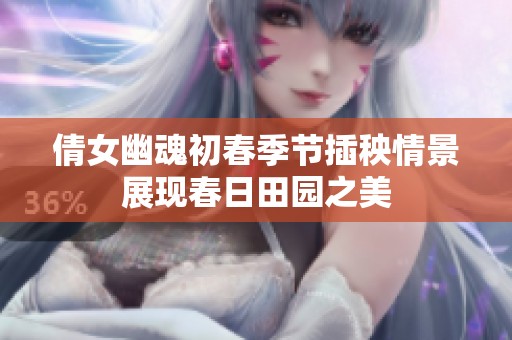 倩女幽魂初春季节插秧情景展现春日田园之美