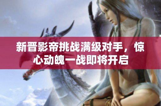 新晋影帝挑战满级对手，惊心动魄一战即将开启