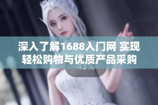 深入了解1688入门网 实现轻松购物与优质产品采购