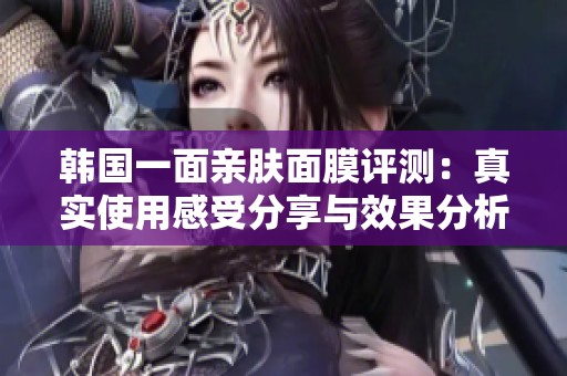 韩国一面亲肤面膜评测：真实使用感受分享与效果分析