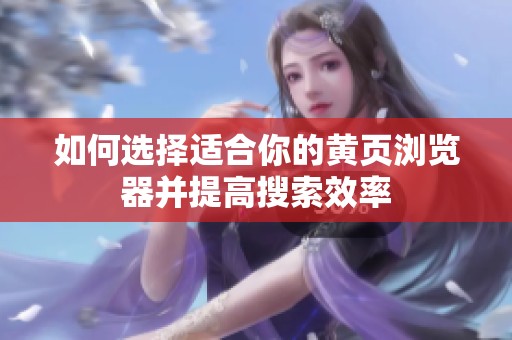 如何选择适合你的黄页浏览器并提高搜索效率
