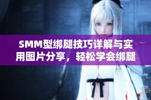 SMM型绑腿技巧详解与实用图片分享，轻松学会绑腿方法