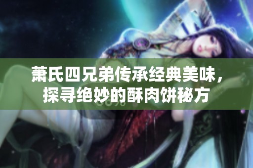 萧氏四兄弟传承经典美味，探寻绝妙的酥肉饼秘方