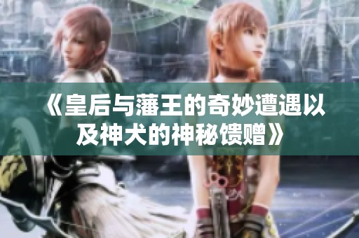 《皇后与藩王的奇妙遭遇以及神犬的神秘馈赠》