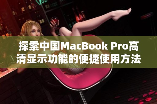 探索中国MacBook Pro高清显示功能的便捷使用方法