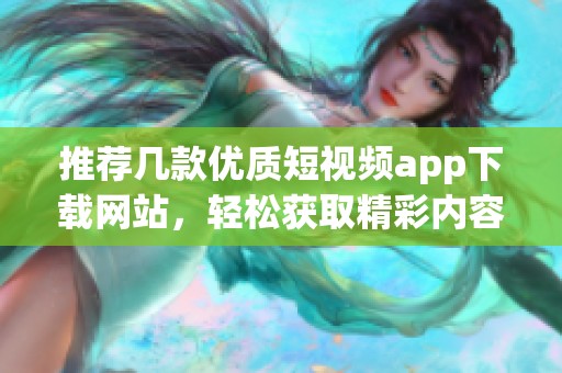 推荐几款优质短视频app下载网站，轻松获取精彩内容