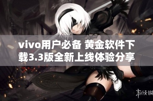 vivo用户必备 黄金软件下载3.3版全新上线体验分享