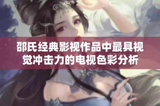 邵氏经典影视作品中最具视觉冲击力的电视色彩分析