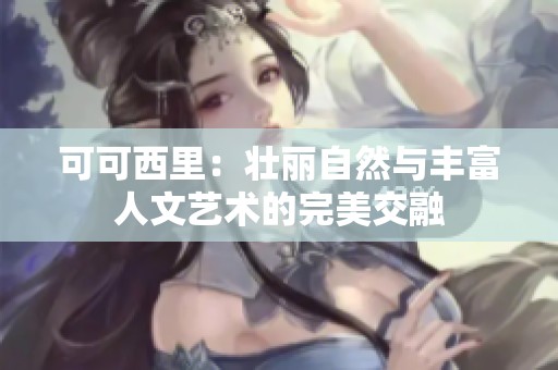 可可西里：壮丽自然与丰富人文艺术的完美交融