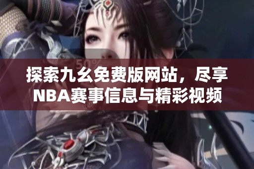 探索九幺免费版网站，尽享NBA赛事信息与精彩视频