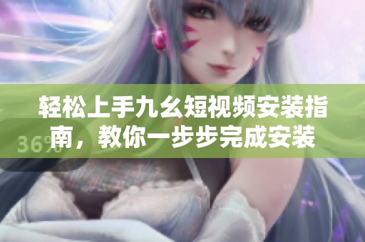 轻松上手九幺短视频安装指南，教你一步步完成安装