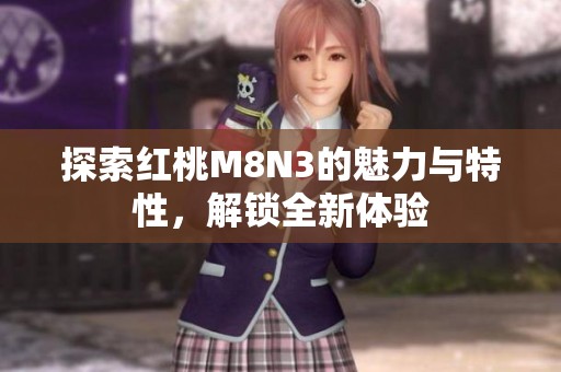 探索红桃M8N3的魅力与特性，解锁全新体验