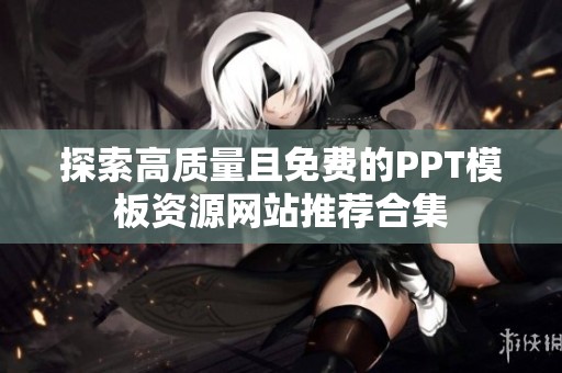 探索高质量且免费的PPT模板资源网站推荐合集