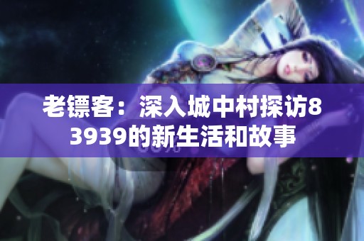 老镖客：深入城中村探访83939的新生活和故事