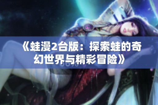《蛙漫2台版：探索蛙的奇幻世界与精彩冒险》