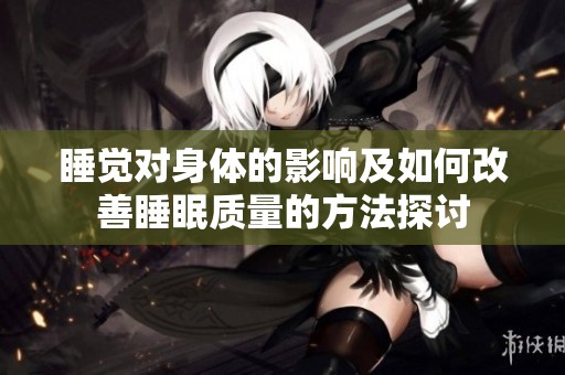 睡觉对身体的影响及如何改善睡眠质量的方法探讨