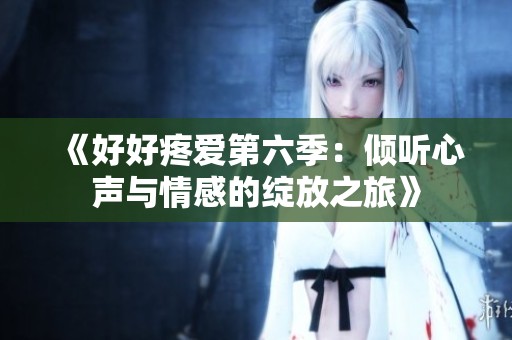 《好好疼爱第六季：倾听心声与情感的绽放之旅》