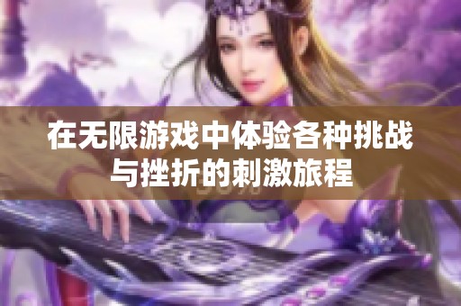 在无限游戏中体验各种挑战与挫折的刺激旅程