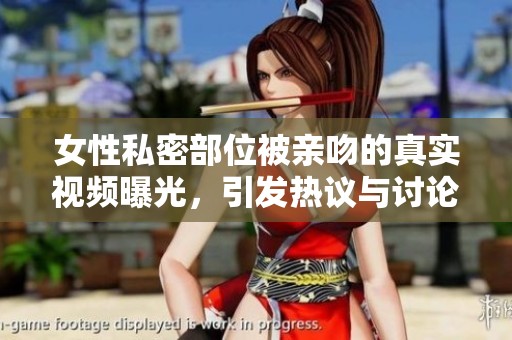 女性私密部位被亲吻的真实视频曝光，引发热议与讨论