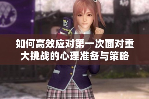 如何高效应对第一次面对重大挑战的心理准备与策略