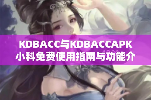 KDBACC与KDBACCAPK小科免费使用指南与功能介绍