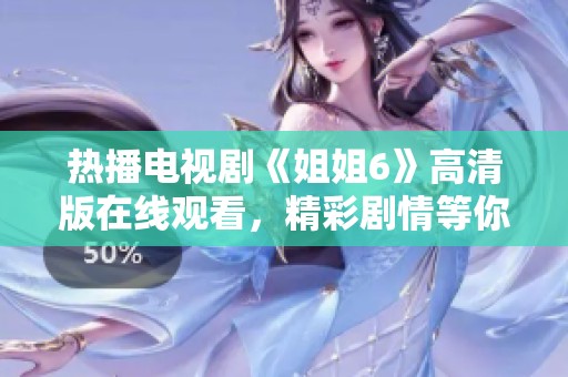 热播电视剧《姐姐6》高清版在线观看，精彩剧情等你解锁