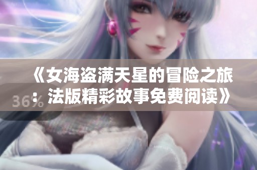 《女海盗满天星的冒险之旅：法版精彩故事免费阅读》