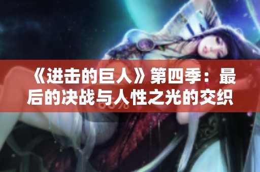 《进击的巨人》第四季：最后的决战与人性之光的交织