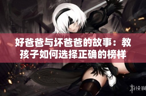 好爸爸与坏爸爸的故事：教孩子如何选择正确的榜样