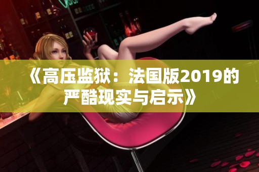 《高压监狱：法国版2019的严酷现实与启示》