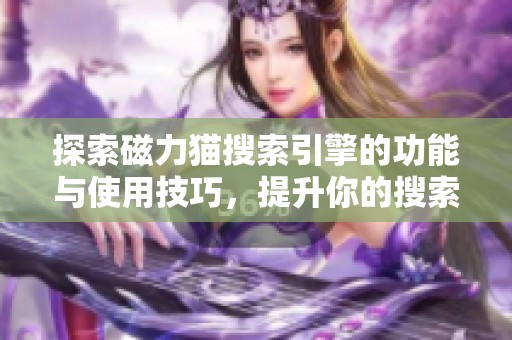 探索磁力猫搜索引擎的功能与使用技巧，提升你的搜索体验