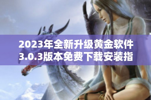 2023年全新升级黄金软件3.0.3版本免费下载安装指南