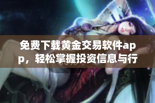 免费下载黄金交易软件app，轻松掌握投资信息与行情分析