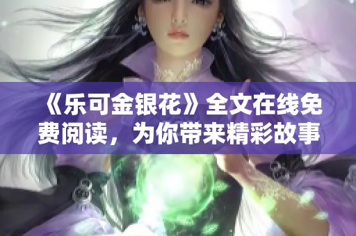 《乐可金银花》全文在线免费阅读，为你带来精彩故事解析