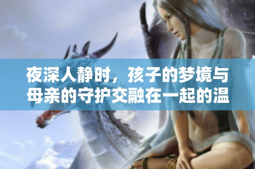 夜深人静时，孩子的梦境与母亲的守护交融在一起的温暖故事