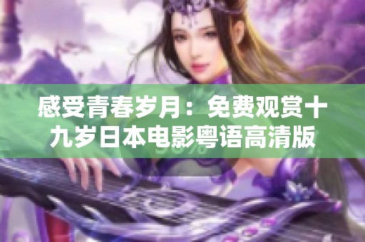 感受青春岁月：免费观赏十九岁日本电影粤语高清版