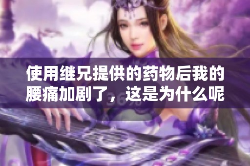 使用继兄提供的药物后我的腰痛加剧了，这是为什么呢
