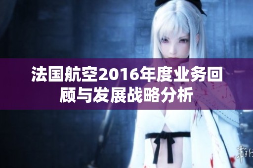 法国航空2016年度业务回顾与发展战略分析