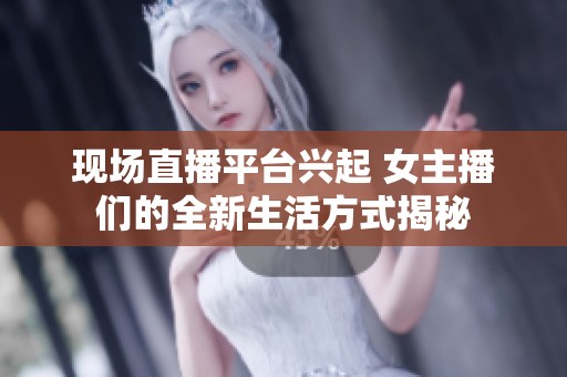 现场直播平台兴起 女主播们的全新生活方式揭秘