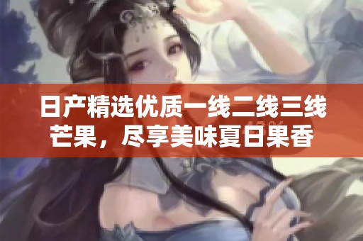 日产精选优质一线二线三线芒果，尽享美味夏日果香