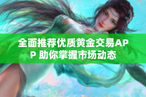 全面推荐优质黄金交易APP 助你掌握市场动态