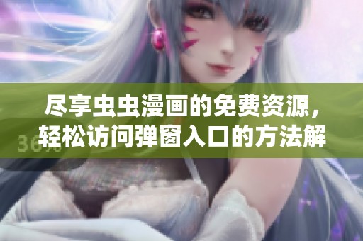 尽享虫虫漫画的免费资源，轻松访问弹窗入口的方法解析