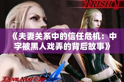 《夫妻关系中的信任危机：中字被黑人戏弄的背后故事》