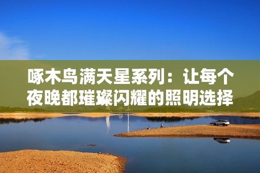 啄木鸟满天星系列：让每个夜晚都璀璨闪耀的照明选择